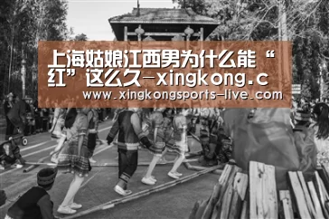 上海姑娘江西男为什么能“红”这么久-xingkong.com(图2) 星空体育在线