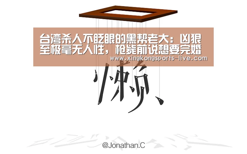 台湾杀人不眨眼的黑帮老大：凶狠至极毫无人性，枪毙前说想要完婚-xingkong.com(图2)